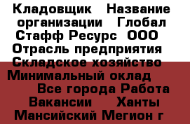 Кладовщик › Название организации ­ Глобал Стафф Ресурс, ООО › Отрасль предприятия ­ Складское хозяйство › Минимальный оклад ­ 20 000 - Все города Работа » Вакансии   . Ханты-Мансийский,Мегион г.